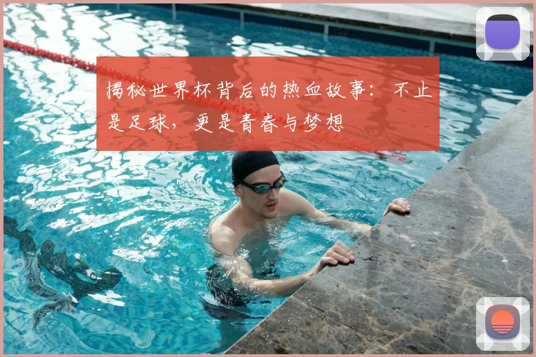 揭秘世界杯背后的热血故事:不止是足球,更是青春与梦想