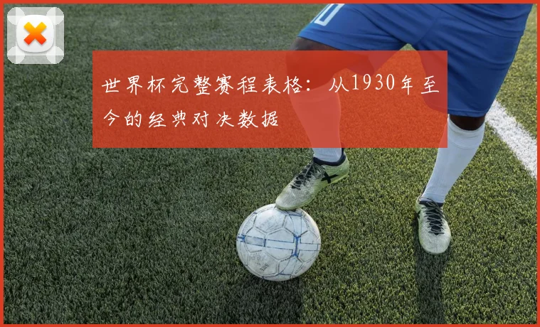 世界杯完整赛程表格：从1930年至今的经典对决数据