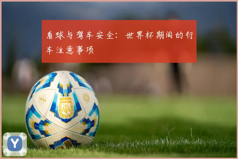 看球与驾车安全：世界杯期间的行车注意事项