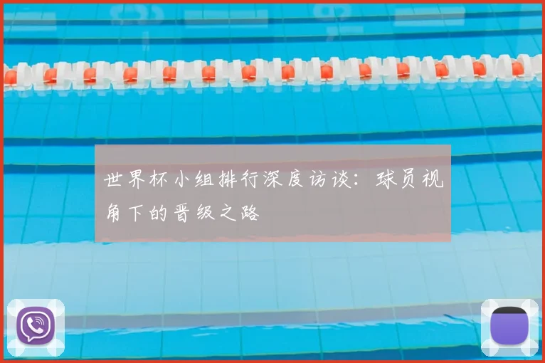 世界杯小组排行深度访谈：球员视角下的晋级之路