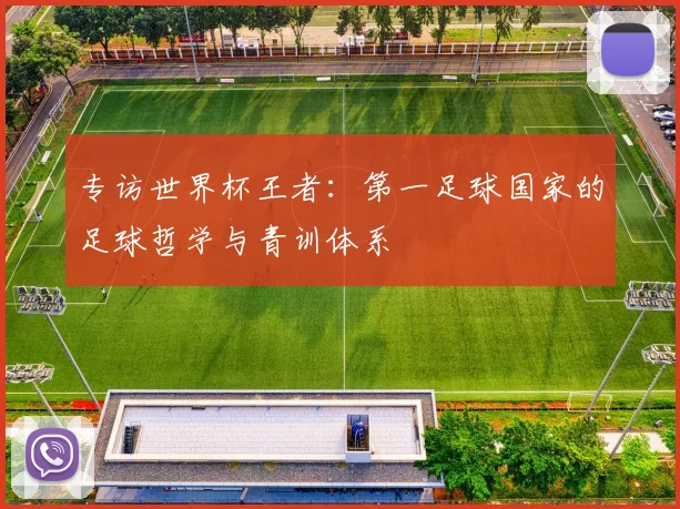 专访世界杯王者：第一足球国家的足球哲学与青训体系