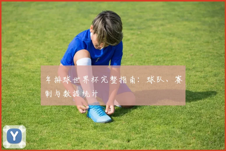 年排球世界杯完整指南：球队、赛制与数据统计