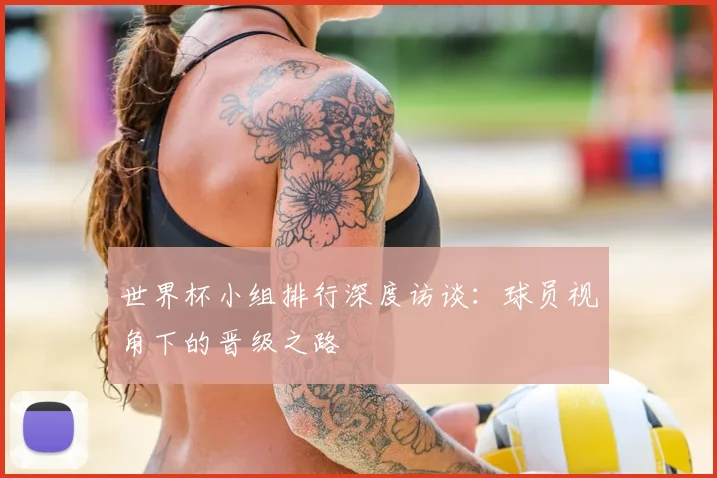 世界杯小组排行深度访谈：球员视角下的晋级之路
