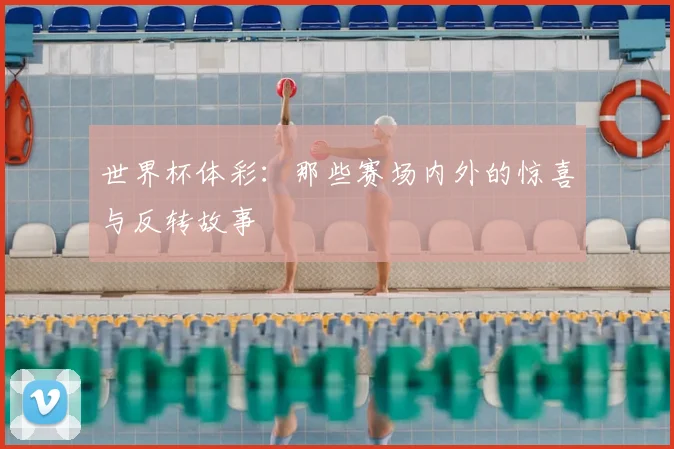 世界杯体彩:那些赛场内外的惊喜与反转故事