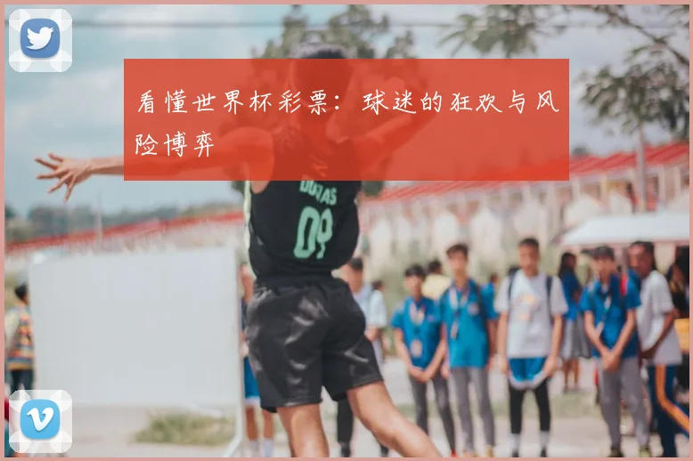 看懂世界杯彩票：球迷的狂欢与风险博弈