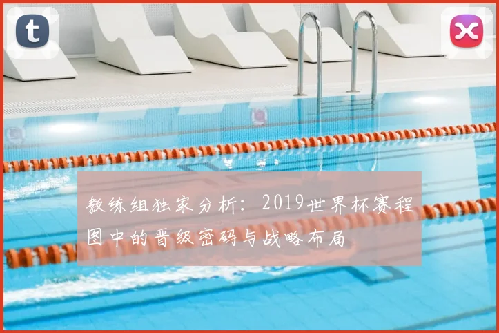 教练组独家分析：2019世界杯赛程图中的晋级密码与战略布局
