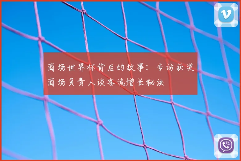 商场世界杯背后的故事：专访获奖商场负责人谈客流增长秘诀
