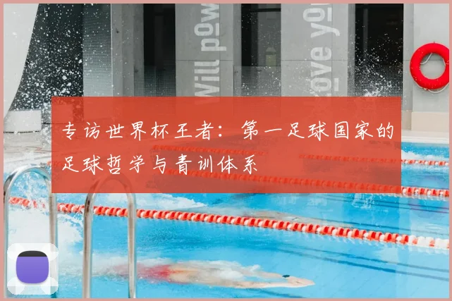专访世界杯王者:第一足球国家的足球哲学与青训体系