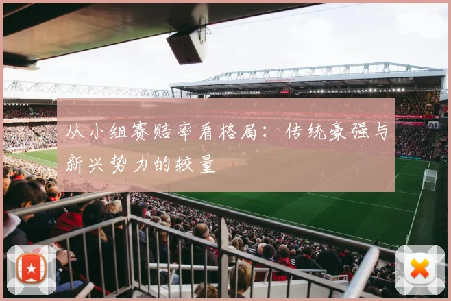 从小组赛赔率看格局：传统豪强与新兴势力的较量