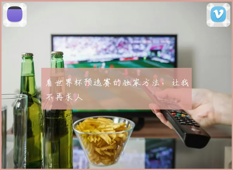 看世界杯预选赛的独家方法，让我不再求人