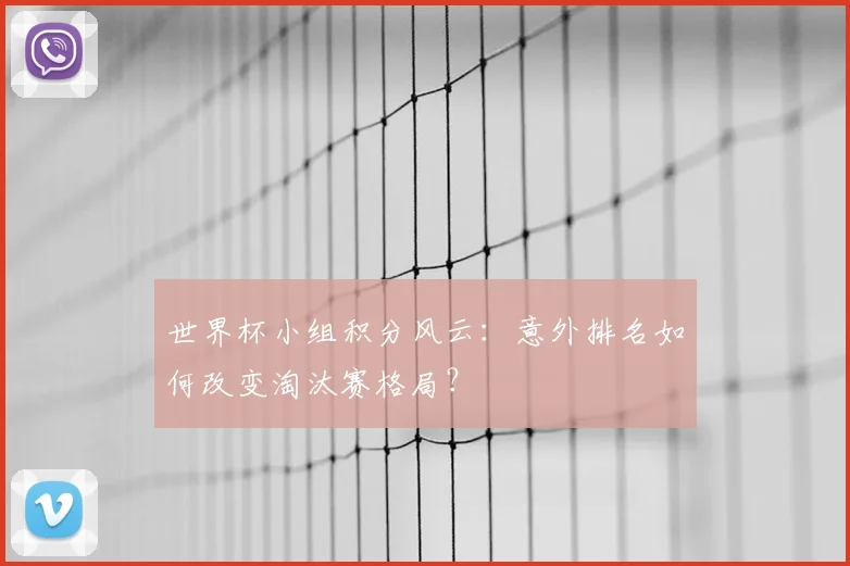 世界杯小组积分风云：意外排名如何改变淘汰赛格局？