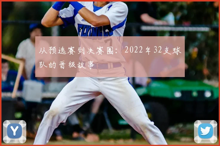 从预选赛到决赛圈:2022年32支球队的晋级故事