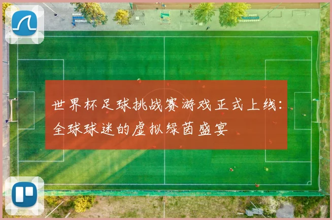 世界杯足球挑战赛游戏正式上线：全球球迷的虚拟绿茵盛宴