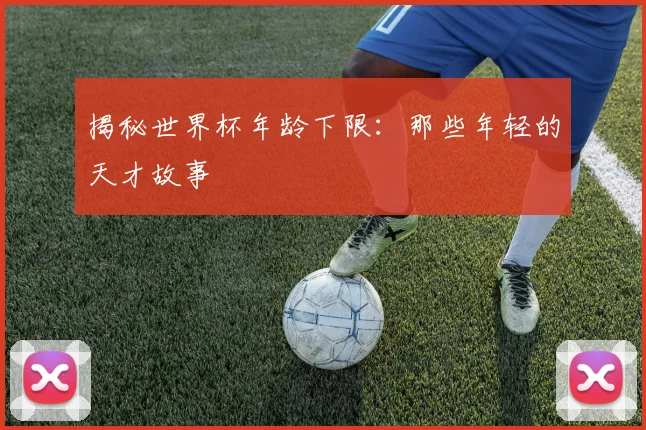 揭秘世界杯年龄下限：那些年轻的天才故事