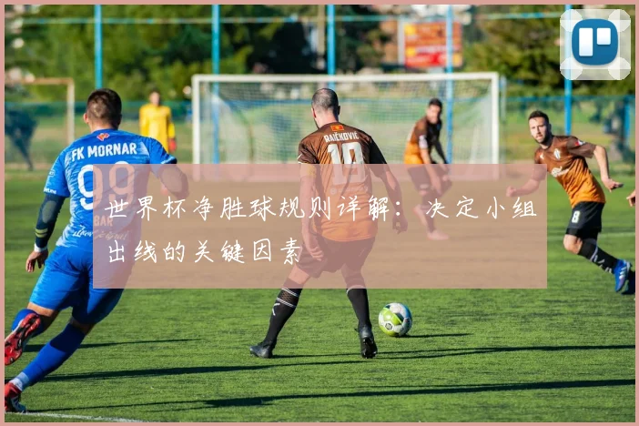 世界杯净胜球规则详解：决定小组出线的关键因素