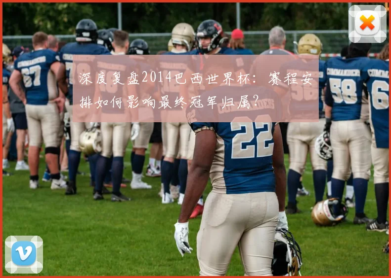 深度复盘2014巴西世界杯：赛程安排如何影响最终冠军归属？