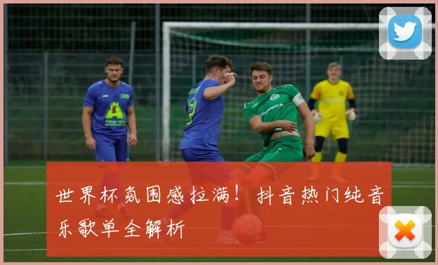 世界杯氛围感拉满！抖音热门纯音乐歌单全解析