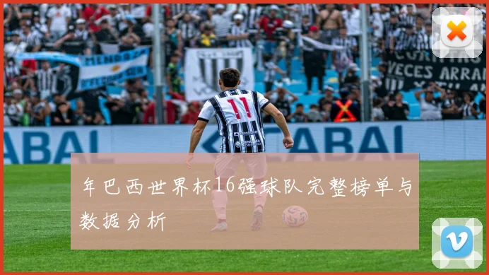 年巴西世界杯16强球队完整榜单与数据分析