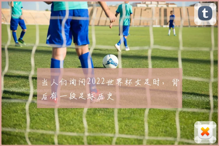 当人们询问2022世界杯女足时，背后有一段足球历史