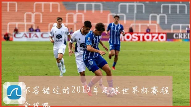 不容错过的2019年足球世界杯赛程全攻略