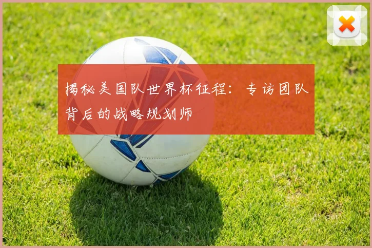 揭秘美国队世界杯征程：专访团队背后的战略规划师